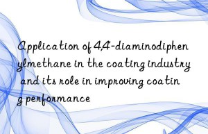 Application of 4,4′-diaminodiphenylmethane in the coating industry and its role in improving coating performance