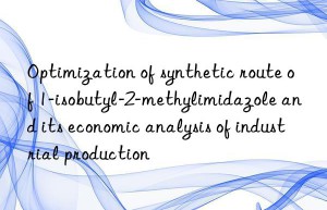 Optimization of synthetic route of 1-isobutyl-2-methylimidazole and its economic analysis of industrial production