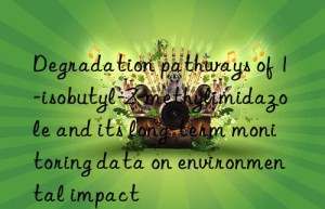 Degradation pathways of 1-isobutyl-2-methylimidazole and its long-term monitoring data on environmental impact