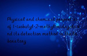 Physical and chemical properties of 1-isobutyl-2-methylimidazole and its detection method in the laboratory