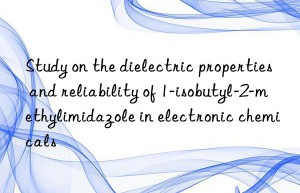 Study on the dielectric properties and reliability of 1-isobutyl-2-methylimidazole in electronic chemicals