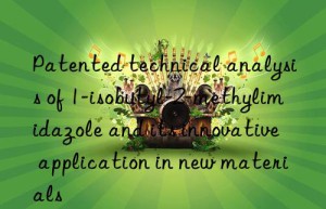 Patented technical analysis of 1-isobutyl-2-methylimidazole and its innovative application in new materials