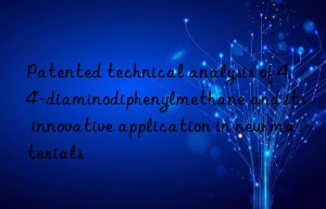 Patented technical analysis of 4,4′-diaminodiphenylmethane and its innovative application in new materials