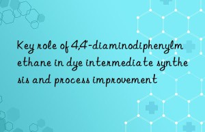 Key role of 4,4′-diaminodiphenylmethane in dye intermediate synthesis and process improvement