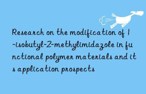 Research on the modification of 1-isobutyl-2-methylimidazole in functional polymer materials and its application prospects