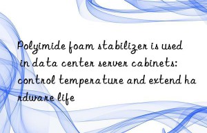 Polyimide foam stabilizer is used in data center server cabinets: control temperature and extend hardware life