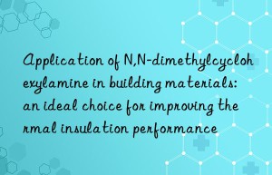 Application of N,N-dimethylcyclohexylamine in building materials: an ideal choice for improving thermal insulation performance