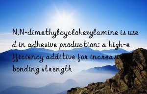 N,N-dimethylcyclohexylamine is used in adhesive production: a high-efficiency additive for increasing bonding strength