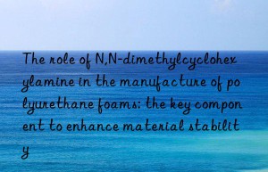 The role of N,N-dimethylcyclohexylamine in the manufacture of polyurethane foams: the key component to enhance material stability