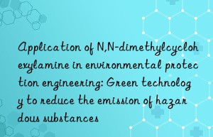 Application of N,N-dimethylcyclohexylamine in environmental protection engineering: Green technology to reduce the emission of hazardous substances