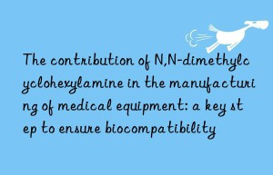 The contribution of N,N-dimethylcyclohexylamine in the manufacturing of medical equipment: a key step to ensure biocompatibility