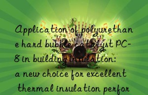 Application of polyurethane hard bubble catalyst PC-8 in building insulation: a new choice for excellent thermal insulation performance