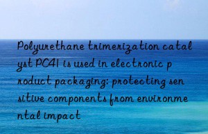 Polyurethane trimerization catalyst PC41 is used in electronic product packaging: protecting sensitive components from environmental impact