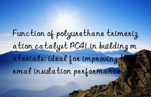 Function of polyurethane trimerization catalyst PC41 in building materials: ideal for improving thermal insulation performance