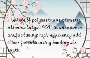 The role of polyurethane trimerization catalyst PC41 in adhesive manufacturing: high-efficiency additives for increasing bonding strength