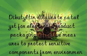 Dibutyltin dilaurate catalyst for electronic product packaging: effective measures to protect sensitive components from environmental impact