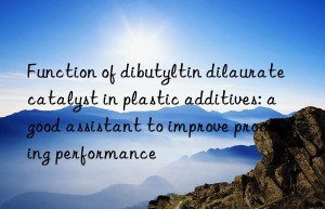 Function of dibutyltin dilaurate catalyst in plastic additives: a good assistant to improve processing performance