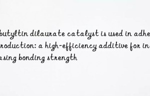 Dibutyltin dilaurate catalyst is used in adhesive production: a high-efficiency additive for increasing bonding strength