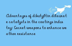 Advantages of dibutyltin dilaurate catalysts in the coatings industry: Secret weapons to enhance weather resistance