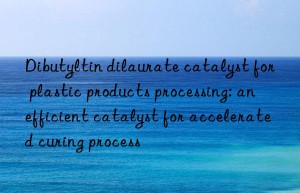 Dibutyltin dilaurate catalyst for plastic products processing: an efficient catalyst for accelerated curing process