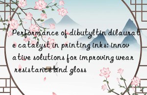 Performance of dibutyltin dilaurate catalyst in printing inks: innovative solutions for improving wear resistance and gloss