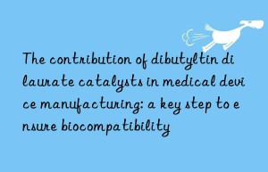 The contribution of dibutyltin dilaurate catalysts in medical device manufacturing: a key step to ensure biocompatibility