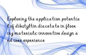 Exploring the application potential of dibutyltin diacetate in flooring materials: innovative design and user experience