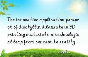 The innovative application prospect of dioctyltin dilaurate in 3D printing materials: a technological leap from concept to reality