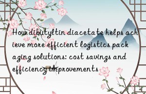 How dibutyltin diacetate helps achieve more efficient logistics packaging solutions: cost savings and efficiency improvements