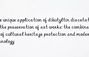 The unique application of dibutyltin diacetate in the preservation of art works: the combination of cultural heritage protection and modern technology