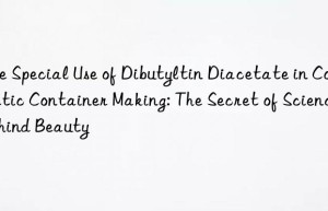 The Special Use of Dibutyltin Diacetate in Cosmetic Container Making: The Secret of Science Behind Beauty