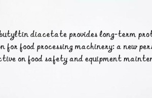 Dibutyltin diacetate provides long-term protection for food processing machinery: a new perspective on food safety and equipment maintenance