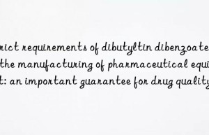 Strict requirements of dibutyltin dibenzoate in the manufacturing of pharmaceutical equipment: an important guarantee for drug quality