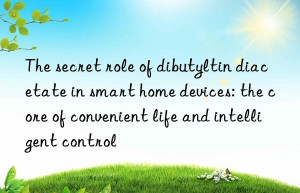 The secret role of dibutyltin diacetate in smart home devices: the core of convenient life and intelligent control