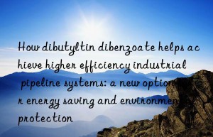 How dibutyltin dibenzoate helps achieve higher efficiency industrial pipeline systems: a new option for energy saving and environmental protection