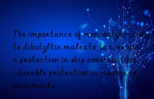 The importance of monobutyl maleate dibutyltin maleate to corrosion protection in ship construction: durable protection in marine environments