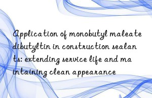 Application of monobutyl maleate dibutyltin in construction sealants: extending service life and maintaining clean appearance