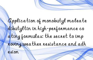 Application of monobutyl maleate dibutyltin in high-performance coating formulas: the secret to improving weather resistance and adhesion