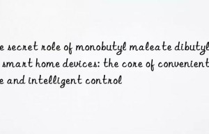 The secret role of monobutyl maleate dibutyltin in smart home devices: the core of convenient life and intelligent control