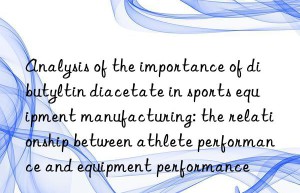 Analysis of the importance of dibutyltin diacetate in sports equipment manufacturing: the relationship between athlete performance and equipment performance