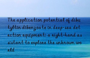 The application potential of dibutyltin dibenzoate in deep-sea detection equipment: a right-hand assistant to explore the unknown world