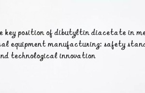 The key position of dibutyltin diacetate in medical equipment manufacturing: safety standards and technological innovation