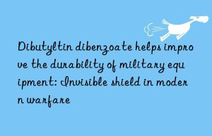 Dibutyltin dibenzoate helps improve the durability of military equipment: Invisible shield in modern warfare