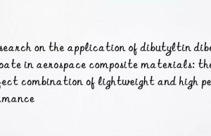 Research on the application of dibutyltin dibenzoate in aerospace composite materials: the perfect combination of lightweight and high performance