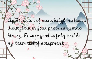 Application of monobutyl maleate dibutyltin in food processing machinery: Ensure food safety and long-term use of equipment