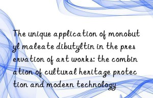 The unique application of monobutyl maleate dibutyltin in the preservation of art works: the combination of cultural heritage protection and modern technology