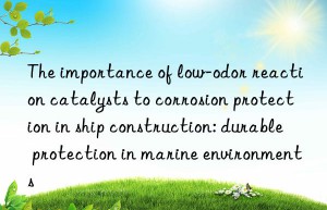 The importance of low-odor reaction catalysts to corrosion protection in ship construction: durable protection in marine environments