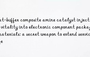 Flat-buffer composite amine catalyst injects new vitality into electronic component packaging materials: a secret weapon to extend service life