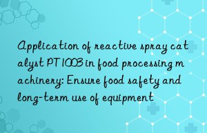 Application of reactive spray catalyst PT1003 in food processing machinery: Ensure food safety and long-term use of equipment