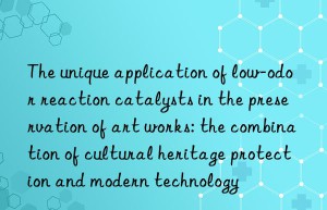 The unique application of low-odor reaction catalysts in the preservation of art works: the combination of cultural heritage protection and modern technology